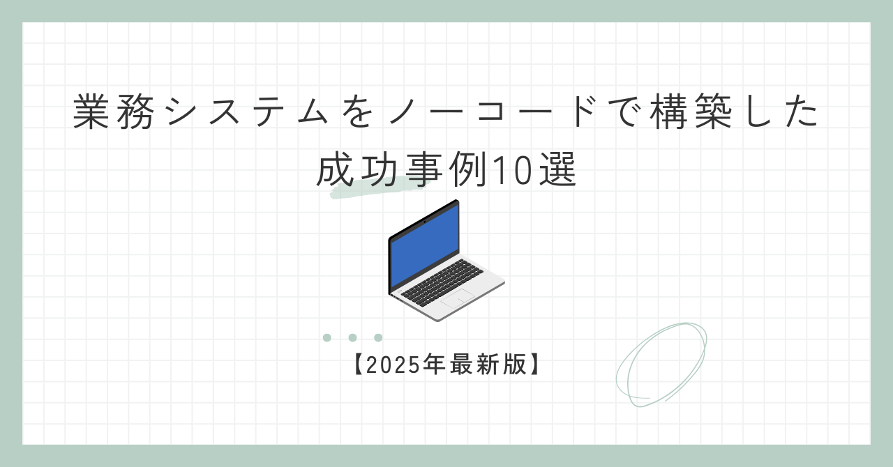業務システムをノーコードで構築した成功事例10選
